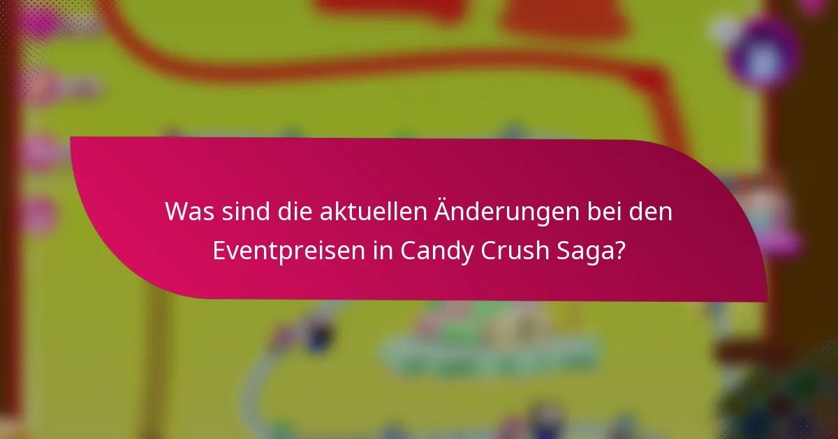 Was sind die aktuellen Änderungen bei den Eventpreisen in Candy Crush Saga?