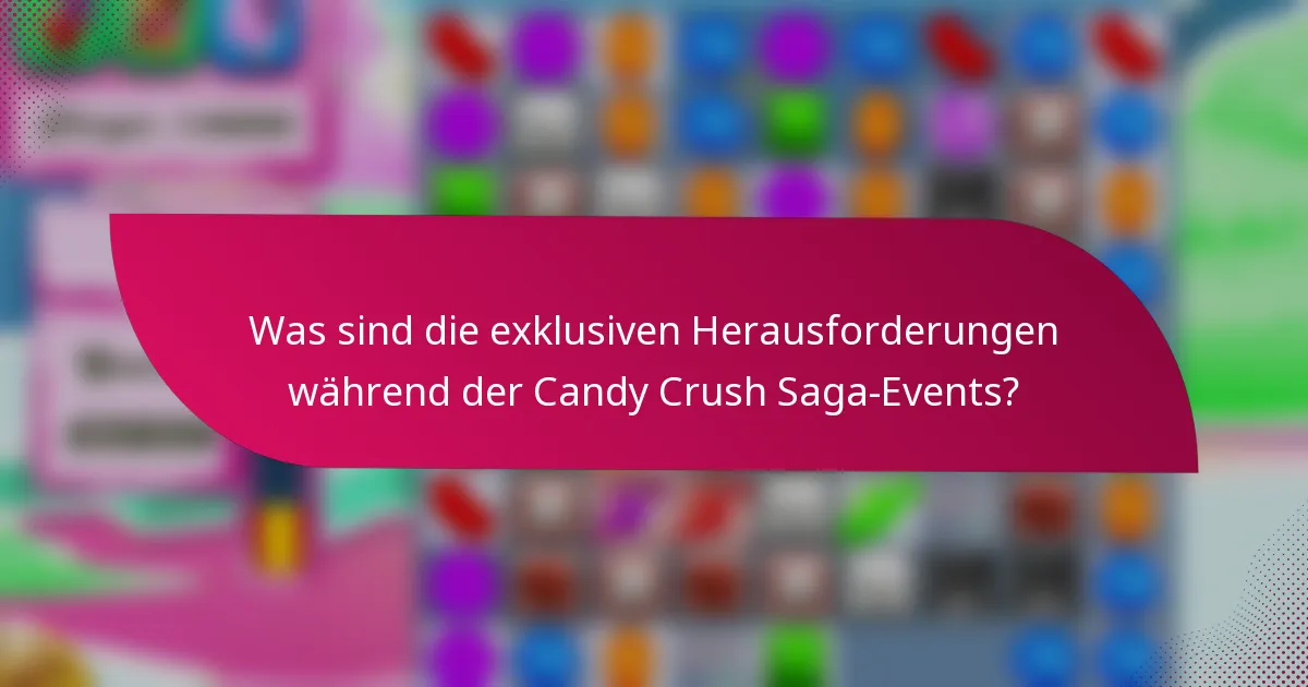 Was sind die exklusiven Herausforderungen während der Candy Crush Saga-Events?