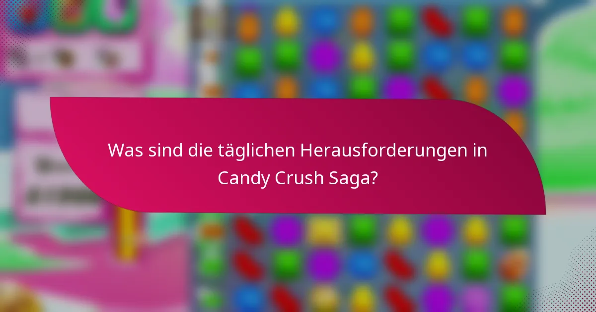 Was sind die täglichen Herausforderungen in Candy Crush Saga?