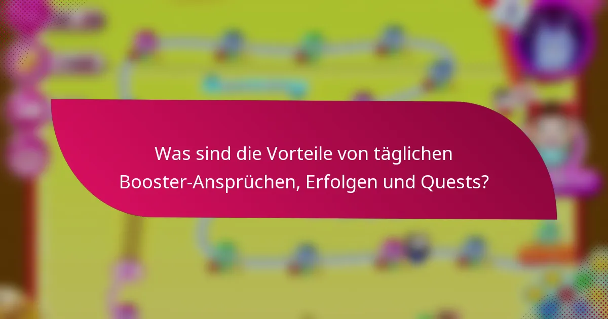 Was sind die Vorteile von täglichen Booster-Ansprüchen, Erfolgen und Quests?
