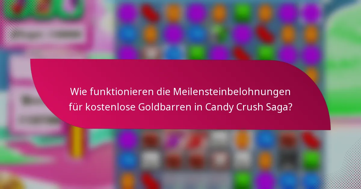 Wie funktionieren die Meilensteinbelohnungen für kostenlose Goldbarren in Candy Crush Saga?