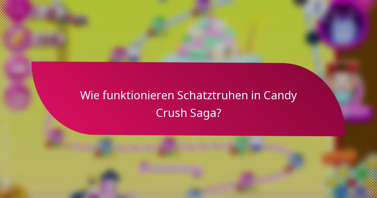 Wie funktionieren Schatztruhen in Candy Crush Saga?
